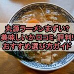 丸源ラーメンまずい?美味しいか口コミ･評判まとめ!おすすめ選び方ガイド