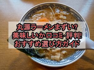 丸源ラーメンまずい?美味しいか口コミ･評判まとめ!おすすめ選び方ガイド