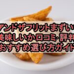 アンドザフリットまずい?美味しいか口コミ･評判まとめ!おすすめ選び方ガイド