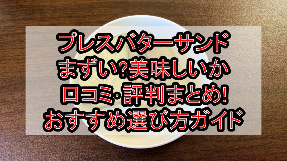 プレスバターサンドまずい?美味しいか口コミ･評判まとめ!おすすめ選び方ガイド