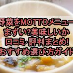 野菜をMOTTOメニューまずい?美味しいか口コミ･評判まとめ!おすすめ選び方ガイド