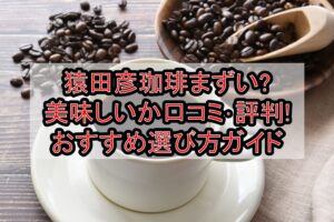 猿田彦珈琲まずい?美味しいか口コミ･評判まとめ!おすすめ選び方ガイド