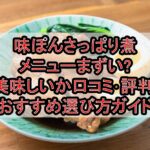 味ぽんさっぱり煮メニューまずい?美味しいか口コミ･評判まとめ!おすすめ選び方ガイド