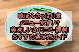 味ぽんさっぱり煮メニューまずい?美味しいか口コミ･評判まとめ!おすすめ選び方ガイド