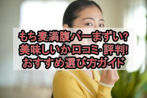 もち麦満腹バーまずい?美味しいか口コミ･評判まとめ!おすすめ選び方ガイド