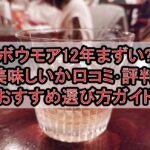 ボウモア12年まずい?美味しいか口コミ･評判まとめ!おすすめ選び方ガイド