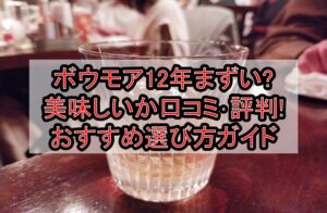 ボウモア12年まずい?美味しいか口コミ･評判まとめ!おすすめ選び方ガイド