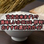 古古古米まずい?美味しいか口コミ･評判まとめ!おすすめ選び方ガイド