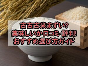 古古古米まずい?美味しいか口コミ･評判まとめ!おすすめ選び方ガイド