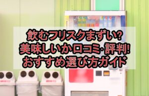 飲むフリスクまずい?美味しいか口コミ･評判まとめ!おすすめ選び方ガイド