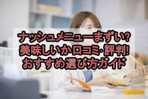ナッシュメニューまずい?美味しいか口コミ･評判まとめ!おすすめ選び方ガイド
