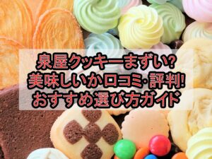 泉屋クッキーまずい?美味しいか口コミ･評判まとめ!おすすめ選び方ガイド