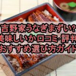 吉野家うなぎまずい?美味しいか口コミ･評判まとめ!おすすめ選び方ガイド