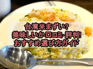台湾米まずい?美味しいか口コミ･評判まとめ!おすすめ選び方ガイド