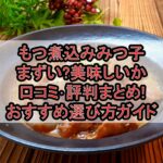 もつ煮込みみつ子まずい?美味しいか口コミ･評判まとめ!おすすめ選び方ガイド