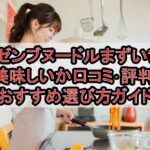 ゼンブヌードルまずい?美味しいか口コミ･評判まとめ!おすすめ選び方ガイド