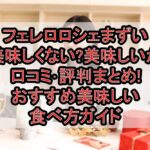 フェレロロシェまずい･美味しくない?美味しいか口コミ･評判まとめ!おすすめ美味しい食べ方ガイド
