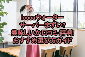 loccaウォーターサーバーまずい?美味しいか口コミ･評判まとめ!おすすめ選び方ガイド