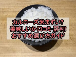 カルローズ米まずい?美味しいか口コミ･評判まとめ!おすすめ選び方ガイド