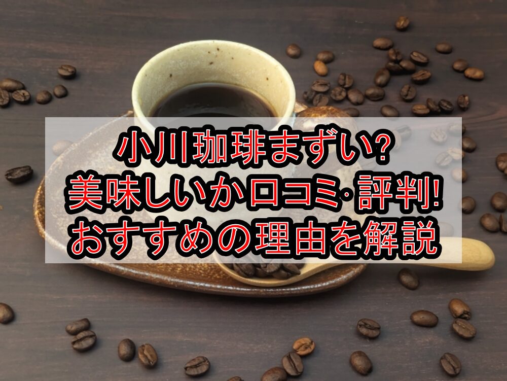 小川珈琲まずい?美味しいか口コミ･評判まとめ!おすすめの理由を解説