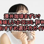 澤井珈琲まずい?美味しいか口コミ･評判まとめ!おすすめ選び方ガイド
