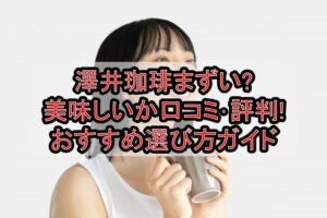 澤井珈琲まずい?美味しいか口コミ･評判まとめ!おすすめ選び方ガイド