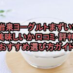 岩泉ヨーグルトまずい?美味しいか口コミ･評判まとめ!おすすめ選び方ガイド