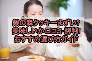 銀の森クッキーメニューまずい?美味しいか口コミ･評判まとめ!おすすめ選び方ガイド