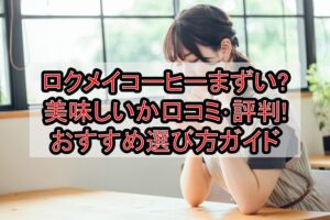 ロクメイコーヒーまずい?美味しいか口コミ･評判まとめ!おすすめ選び方ガイド