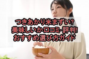 つきあかり米まずい?美味しいか口コミ･評判まとめ!おすすめ選び方ガイド