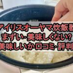 アイリスオーヤマ炊飯器まずい･美味しくない?美味しいか口コミ･評判まとめ!