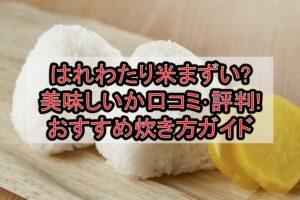 はれわたり米まずい?美味しいか口コミ･評判まとめ!おすすめ炊き方ガイド