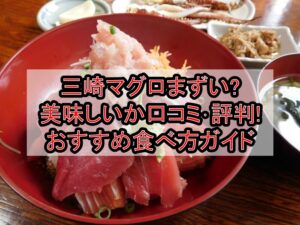 三崎マグロまずい?美味しいか口コミ･評判まとめ!おすすめ食べ方ガイド