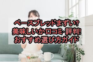 ベースブレッドまずい?美味しいか口コミ･評判まとめ!おすすめ選び方ガイド
