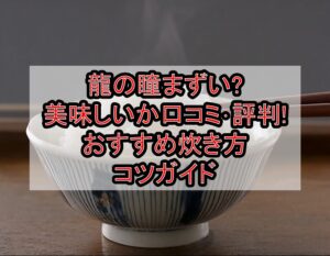 龍の瞳まずい?美味しいか口コミ･評判まとめ!おすすめ炊き方･コツガイド