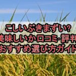 こしいぶきまずい?美味しいか口コミ･評判まとめ!おすすめ選び方ガイド