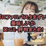 ガロファロパスタまずい?美味しいか口コミ･評判まとめ!