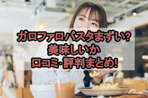 ガロファロパスタまずい?美味しいか口コミ･評判まとめ!