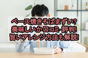 ベース焼きそばまずい?美味しいか口コミ･評判まとめ!旨いアレンジ方法も解説!