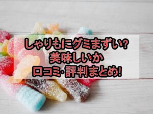しゃりもにグミまずい?美味しいか口コミ･評判まとめ!