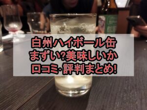 白州ハイボール缶まずい?美味しいか口コミ･評判まとめ!