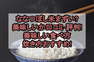 ななつぼし米まずい?美味しいか口コミ･評判まとめ!美味しい食べ方･炊き方おすすめ!