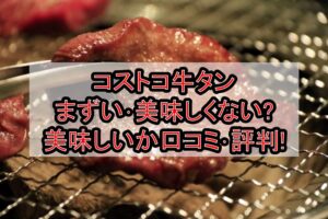 コストコ牛タンまずい･美味しくない?美味しいか口コミ･評判まとめ!