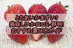 とちあいかまずい?美味しいか口コミ･評判まとめ!おすすめ選び方ガイド