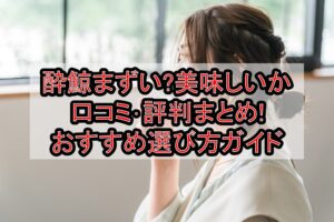 酔鯨まずい?美味しいか口コミ･評判まとめ!おすすめ選び方ガイド