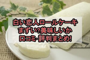 白い恋人ロールケーキまずい?美味しいか口コミ･評判まとめ!