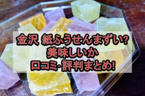 金沢 紙ふうせんまずい?美味しいか口コミ･評判まとめ!