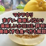 マクワウリまずい･美味しくない?美味しいか口コミ･評判まとめ!美味くする食べ方も解説!