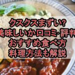 クスクスまずい?美味しいか口コミ･評判まとめ!おすすめ食べ方･料理方法も解説