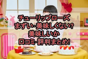 チューリップローズまずい･美味しくない?美味しいか口コミ･評判まとめ!